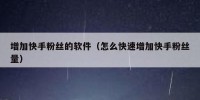 增加快手粉丝的软件（怎么快速增加快手粉丝量）