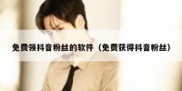 免费领抖音粉丝的软件（免费获得抖音粉丝）