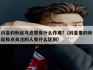 抖音的粉丝与点赞有什么作用?（抖音里的粉丝和点关注的人有什么区别）