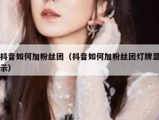 抖音如何加粉丝团（抖音如何加粉丝团灯牌显示）