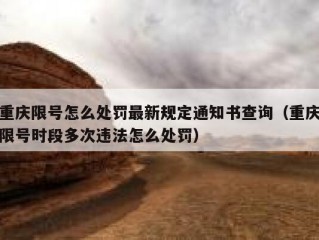 重庆限号怎么处罚最新规定通知书查询（重庆限号时段多次违法怎么处罚）