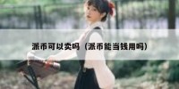 派币可以卖吗（派币能当钱用吗）