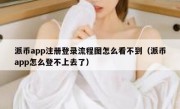 派币app注册登录流程图怎么看不到（派币app怎么登不上去了）