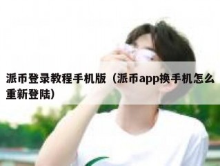 派币登录教程手机版（派币app换手机怎么重新登陆）