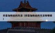 抖音加粉丝的方法（抖音加粉丝的方法有哪些）