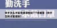 快手怎么才能快速涨粉丝???求解答（快手怎样才能涨粉）