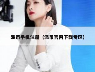 派币手机注册（派币官网下载专区）