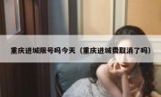 重庆进城限号吗今天（重庆进城费取消了吗）