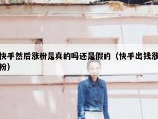 快手然后涨粉是真的吗还是假的（快手出钱涨粉）