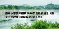 南京小学教师招聘2026公告最新消息（南京小学教师招聘2020公告下载）