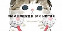 派币注册教程完整版（派币下载注册）