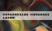 抖音粉丝团成员怎么退出（抖音粉丝团成员怎么退出群聊）