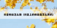 抖音粉丝怎么做（抖音上的粉丝是怎么弄的）