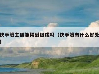 快手赞主播能得到提成吗（快手赞有什么好处）