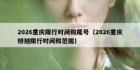 2026重庆限行时间和尾号（2026重庆桥隧限行时间和范围）