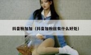 抖音粉加加（抖音加粉丝有什么好处）
