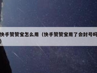快手赞赞宝怎么用（快手赞赞宝用了会封号吗）