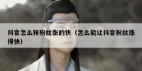 抖音怎么样粉丝张的快（怎么能让抖音粉丝涨得快）