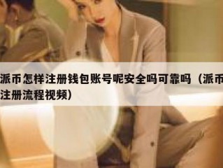 派币怎样注册钱包账号呢安全吗可靠吗（派币注册流程视频）