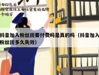 抖音加入粉丝团要付费吗是真的吗（抖音加入粉丝团多久失效）