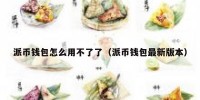 派币钱包怎么用不了了（派币钱包最新版本）