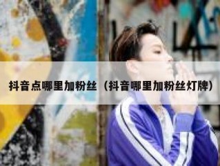 抖音点哪里加粉丝（抖音哪里加粉丝灯牌）