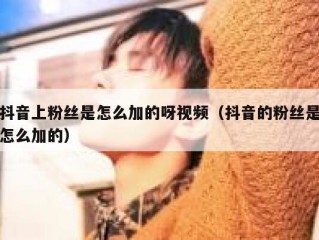 抖音上粉丝是怎么加的呀视频（抖音的粉丝是怎么加的）