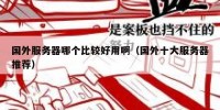 国外服务器哪个比较好用啊（国外十大服务器推荐）