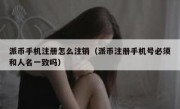 派币手机注册怎么注销（派币注册手机号必须和人名一致吗）