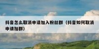 抖音怎么取消申请加入粉丝群（抖音如何取消申请加群）
