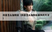 抖音怎么加粉丝（抖音怎么加粉丝最快的方法）