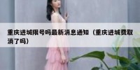 重庆进城限号吗最新消息通知（重庆进城费取消了吗）