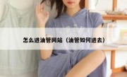 怎么进油管网站（油管如何进去）