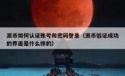 派币如何认证账号和密码登录（派币验证成功的界面是什么样的）