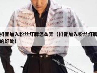 抖音加入粉丝灯牌怎么弄（抖音加入粉丝灯牌的好处）
