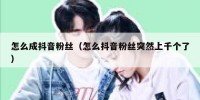 怎么成抖音粉丝（怎么抖音粉丝突然上千个了）