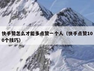 快手赞怎么才能多点赞一个人（快手点赞100个技巧）