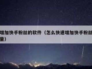 增加快手粉丝的软件（怎么快速增加快手粉丝量）