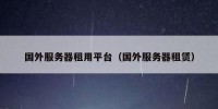 国外服务器租用平台（国外服务器租赁）