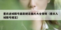 重庆进城限号最新规定图片大全视频（重庆入城限号规定）