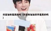 抖音加粉是真的吗（抖音粉加加软件是真的吗）