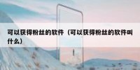 可以获得粉丝的软件（可以获得粉丝的软件叫什么）