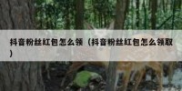 抖音粉丝红包怎么领（抖音粉丝红包怎么领取）