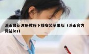 派币最新注册教程下载安装苹果版（派币官方网站ios）