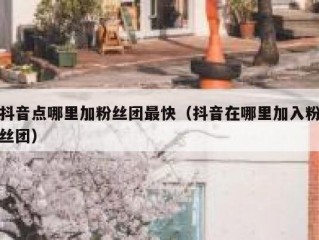 抖音点哪里加粉丝团最快（抖音在哪里加入粉丝团）