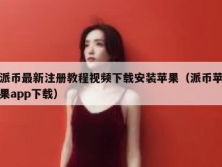 派币最新注册教程视频下载安装苹果（派币苹果app下载）