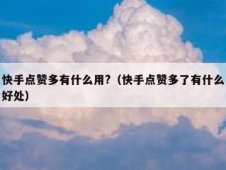快手点赞多有什么用?（快手点赞多了有什么好处）
