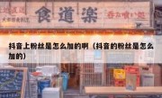 抖音上粉丝是怎么加的啊（抖音的粉丝是怎么加的）