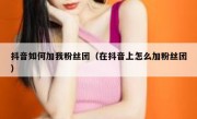 抖音如何加我粉丝团（在抖音上怎么加粉丝团）