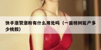快手涨赞涨粉有什么用处吗（一亩桃树能产多少桃胶）